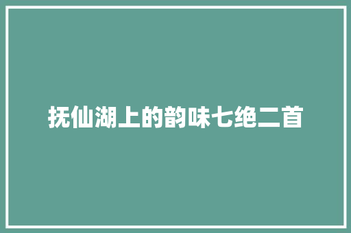 抚仙湖上的韵味七绝二首