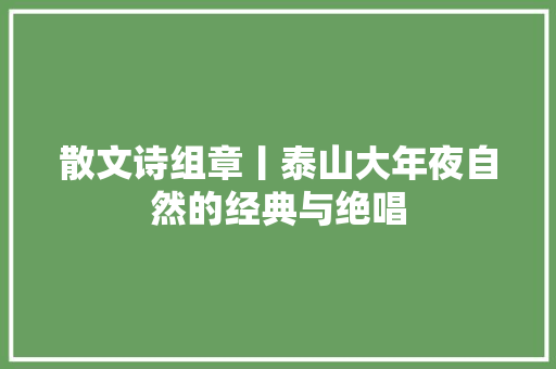 散文诗组章丨泰山大年夜自然的经典与绝唱