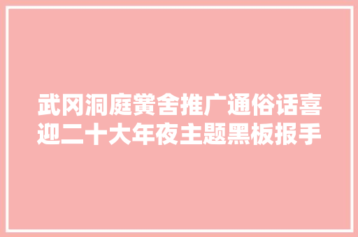 武冈洞庭黉舍推广通俗话喜迎二十大年夜主题黑板报手抄报比赛