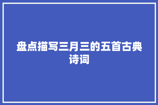 盘点描写三月三的五首古典诗词