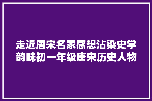 走近唐宋名家感想沾染史学韵味初一年级唐宋历史人物手抄报展