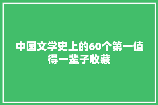 中国文学史上的60个第一值得一辈子收藏