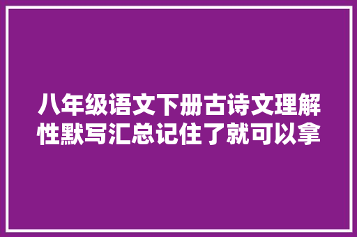 八年级语文下册古诗文理解性默写汇总记住了就可以拿分