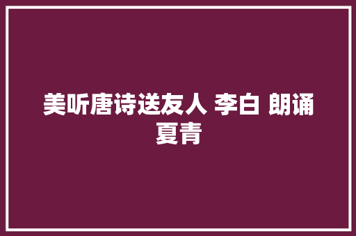 美听唐诗送友人 李白 朗诵夏青