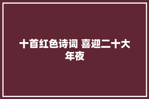 十首红色诗词 喜迎二十大年夜