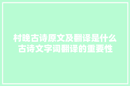 村晚古诗原文及翻译是什么古诗文字词翻译的重要性