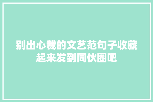 别出心裁的文艺范句子收藏起来发到同伙圈吧