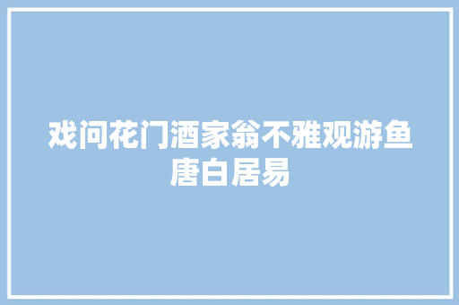 戏问花门酒家翁不雅观游鱼唐白居易