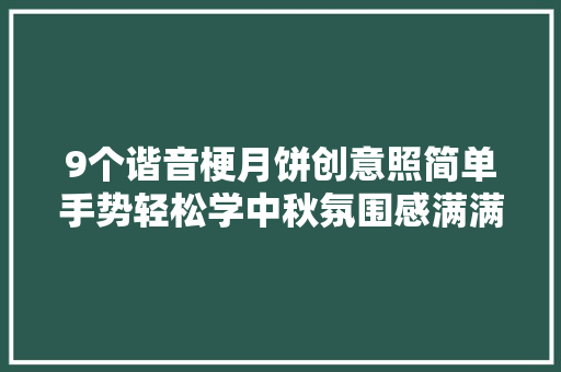 9个谐音梗月饼创意照简单手势轻松学中秋氛围感满满