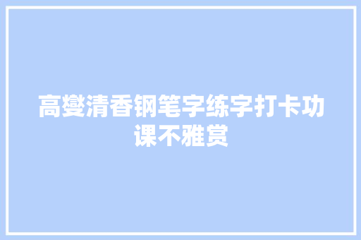 高燮清香钢笔字练字打卡功课不雅赏