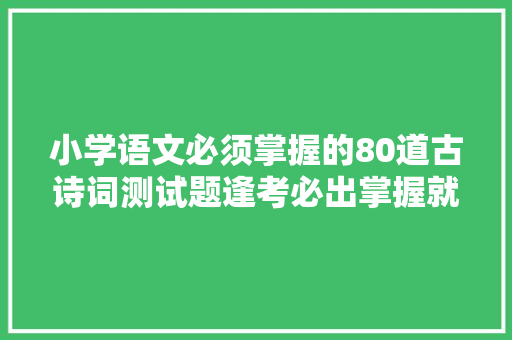 小学语文必须掌握的80道古诗词测试题逢考必出掌握就能拿满分