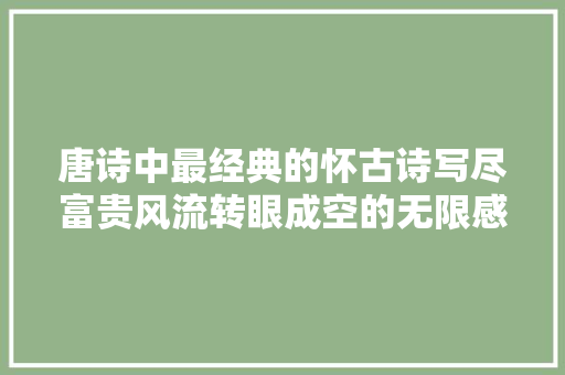 唐诗中最经典的怀古诗写尽富贵风流转眼成空的无限感慨