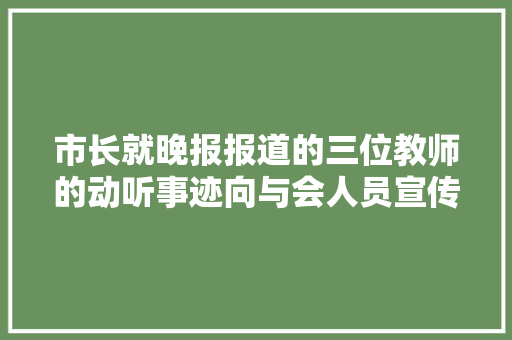 市长就晚报报道的三位教师的动听事迹向与会人员宣传