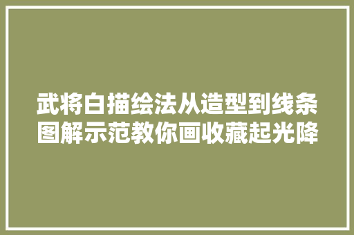 武将白描绘法从造型到线条图解示范教你画收藏起光降摹进修