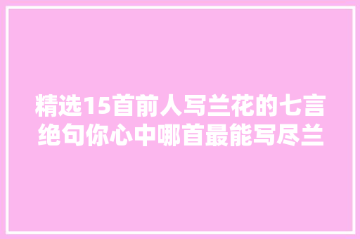 精选15首前人写兰花的七言绝句你心中哪首最能写尽兰之美