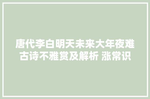 唐代李白明天未来大年夜难古诗不雅赏及解析 涨常识