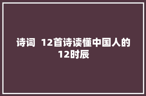 诗词  12首诗读懂中国人的12时辰