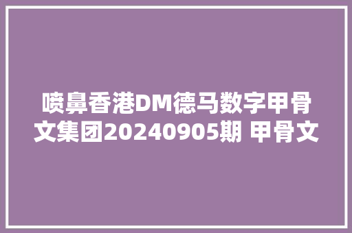 喷鼻香港DM德马数字甲骨文集团20240905期 甲骨文离LI字写法和解释