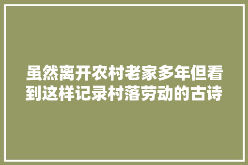 虽然离开农村老家多年但看到这样记录村落劳动的古诗照样很亲切