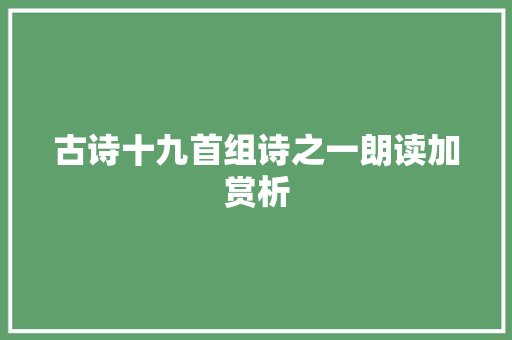 古诗十九首组诗之一朗读加赏析