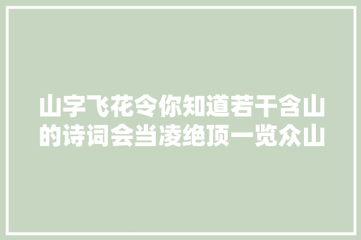 山字飞花令你知道若干含山的诗词会当凌绝顶一览众山小