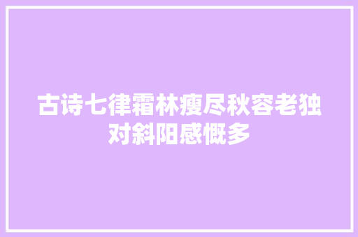 古诗七律霜林瘦尽秋容老独对斜阳感慨多