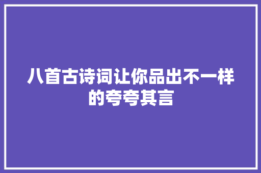 八首古诗词让你品出不一样的夸夸其言