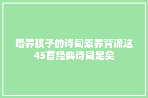 培养孩子的诗词素养背诵这45首经典诗词足矣