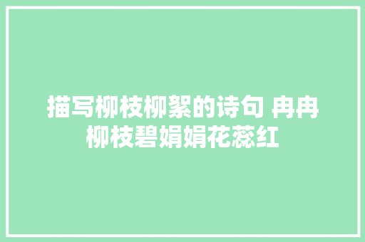 描写柳枝柳絮的诗句 冉冉柳枝碧娟娟花蕊红