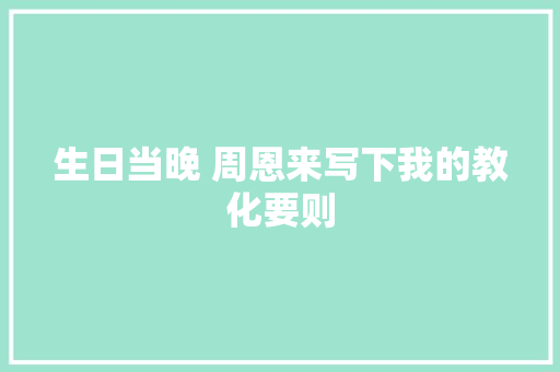 生日当晚 周恩来写下我的教化要则