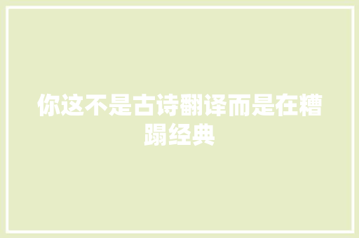 你这不是古诗翻译而是在糟蹋经典