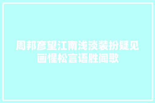 周邦彦望江南浅淡装扮疑见画惺松言语胜闻歌