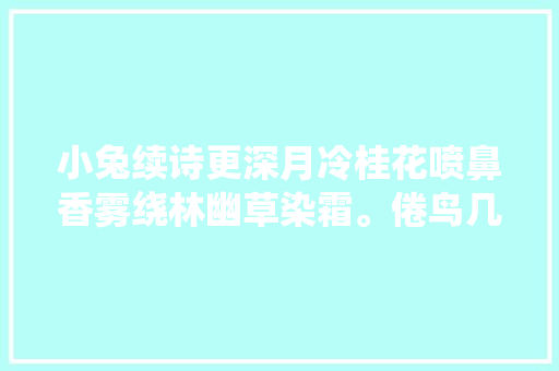 小兔续诗更深月冷桂花喷鼻香雾绕林幽草染霜。倦鸟几只檐下宿