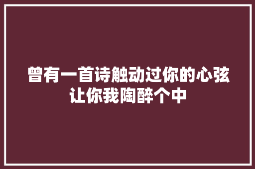 曾有一首诗触动过你的心弦让你我陶醉个中