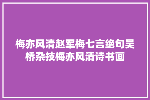 梅亦风清赵军梅七言绝句吴桥杂技梅亦风清诗书画