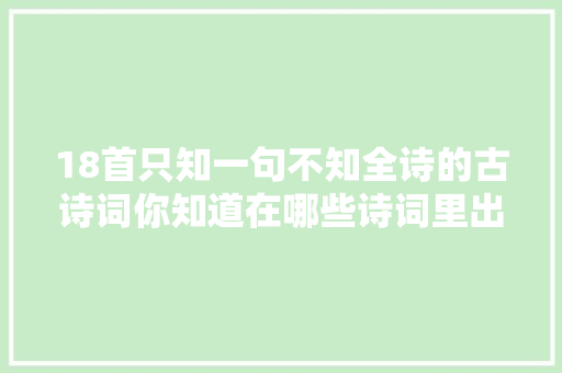 18首只知一句不知全诗的古诗词你知道在哪些诗词里出现过吗