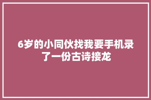 6岁的小同伙找我要手机录了一份古诗接龙