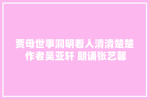 贾母世事洞明看人清清楚楚 作者吴亚轩 朗诵张艺馨