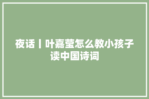 夜话丨叶嘉莹怎么教小孩子读中国诗词