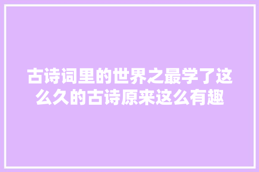 古诗词里的世界之最学了这么久的古诗原来这么有趣