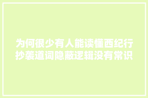 为何很少有人能读懂西纪行抄袭道词隐蔽逻辑没有常识