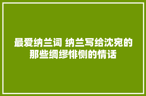 最爱纳兰词 纳兰写给沈宛的那些绸缪悱恻的情话