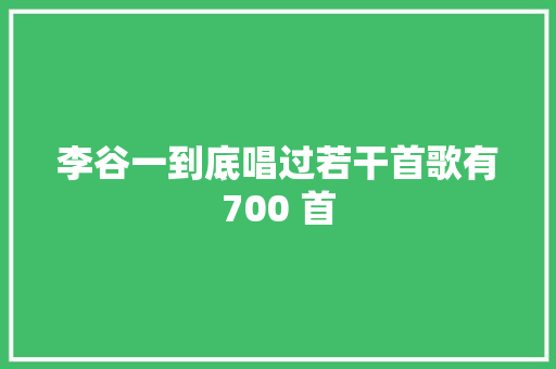 李谷一到底唱过若干首歌有700 首