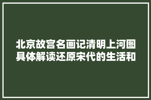 北京故宫名画记清明上河图具体解读还原宋代的生活和平易近俗