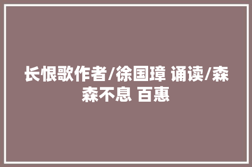 长恨歌作者/徐国璋 诵读/森森不息 百惠