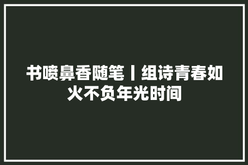 书喷鼻香随笔丨组诗青春如火不负年光时间