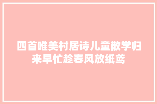 四首唯美村居诗儿童散学归来早忙趁春风放纸鸢