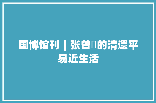 国博馆刊︱张曾敭的清遗平易近生活