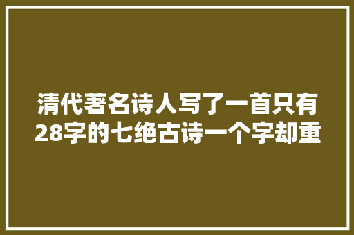 清代著名诗人写了一首只有28字的七绝古诗一个字却重复了9次