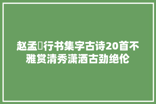 赵孟頫行书集字古诗20首不雅赏清秀潇洒古劲绝伦